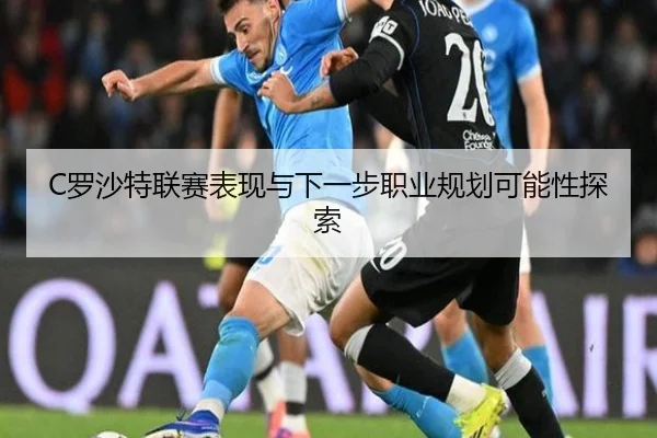 C罗沙特联赛表现与下一步职业规划可能性探索 - A8app